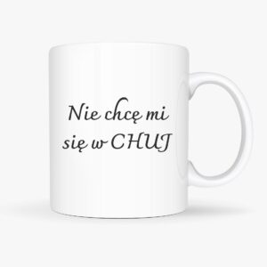 Kubek bez cenzury, z napisem nie chce mi się w chuj, śmieszny prezent gadżet, sarkastyczny prezent